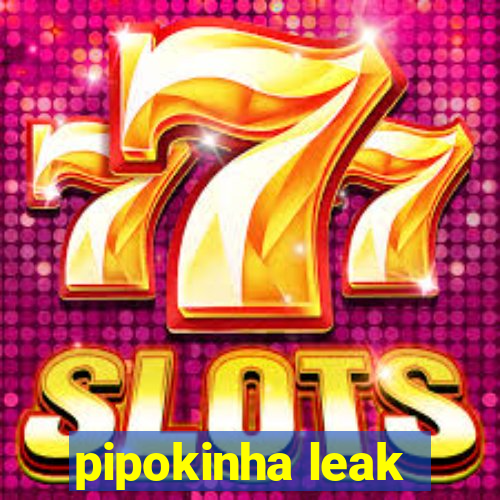 pipokinha leak